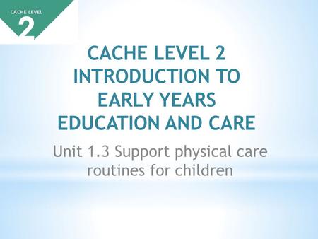 Unit 1.3 Support physical care routines for children