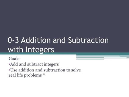 0-3 Addition and Subtraction with Integers Goals: Add and subtract integers Use addition and subtraction to solve real life problems *