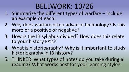 BELLWORK: 10/26 1.Summarize the different types of warfare – include an example of each! 2.Why does warfare often advance technology? Is this more of a.