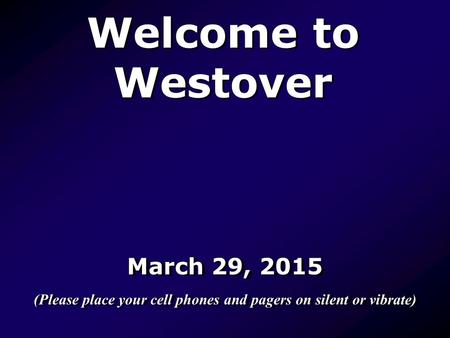Welcome to Westover March 29, 2015 (Please place your cell phones and pagers on silent or vibrate) March 29, 2015 (Please place your cell phones and pagers.