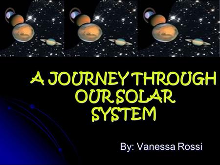 A JOURNEY THROUGH OUR SOLAR SYSTEM By: Vanessa Rossi.