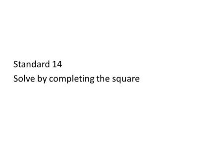 Standard 14 Solve by completing the square. Example One. Instructions: Factor Perfect Square.