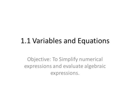 1.1 Variables and Equations Objective: To Simplify numerical expressions and evaluate algebraic expressions.