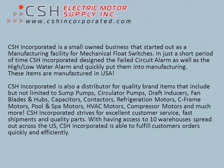 CSH Incorporated is a small owned business that started out as a Manufacturing facility for Mechanical Float Switches. In just a short period of time CSH.
