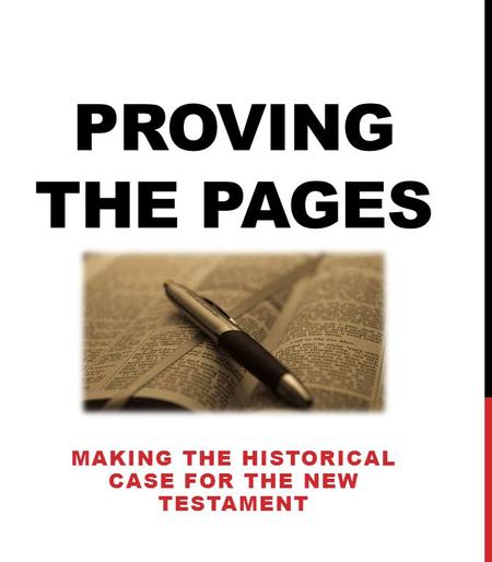 PROVING THE PAGES MAKING THE HISTORICAL CASE FOR THE NEW TESTAMENT.