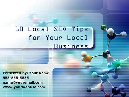 LOGO 10 Local SEO Tips for Your Local Business Presented by: Your Name