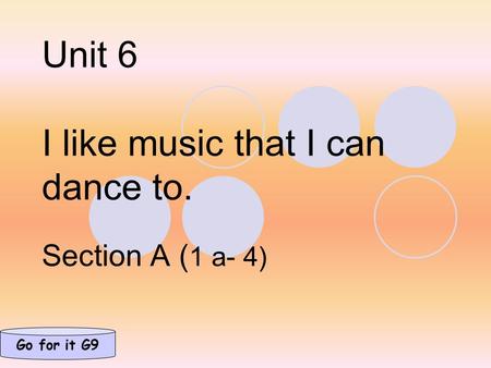 Unit 6 I like music that I can dance to. Section A ( 1 a- 4) Go for it G9.