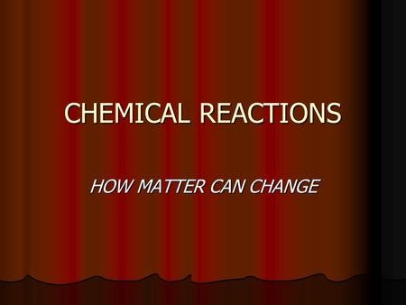 CHEMICAL REACTIONS HOW MATTER CAN CHANGE. What is a Chemical Reaction? A Chemical Reaction is a combination of two or more elements bonded together to.