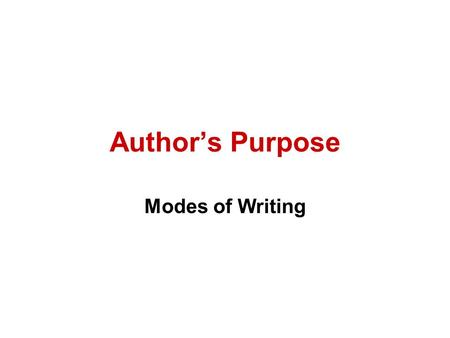 Author’s Purpose Modes of Writing. Four Reasons for Writing 1.To Inform (Informational) 2.To Persuade (Persuasive) 3.To Entertain (Narrative/Story) 4.To.