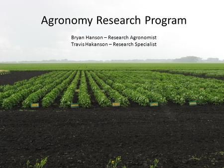 Agronomy Research Program Bryan Hanson – Research Agronomist Travis Hakanson – Research Specialist.