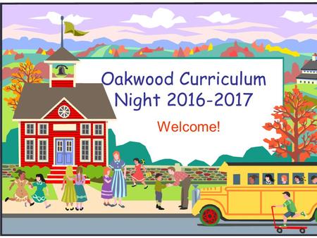 Oakwood Curriculum Night Welcome!. Tonight’s Agenda  Curriculum handouts  Policies and procedures  Kindergarten homework  Leave time for.