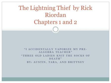 “I ACCIDENTALLY VAPORIZE MY PRE- ALGEBRA TEACHER” “THREE OLD LADIES KNIT THE SOCKS OF DEATH” BY: AUSTIN, TARA, AND BRITTNEY The Lightning Thief by Rick.