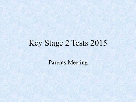 Key Stage 2 Tests 2015 Parents Meeting. Aims of the evening To inform you of what the tests involve. To help you better prepare your children for the.