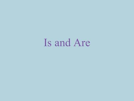 Is and Are. Is and Are are verbs that tell about the present.