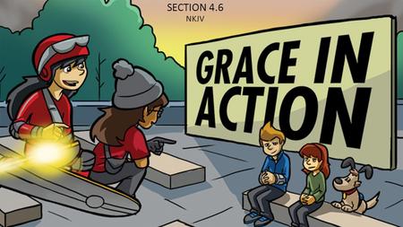 SECTION 4.6 NKJV 1. When we remember how much grace God gives to us, we should want to show grace to others. God’s Word tells us to do good to everyone,