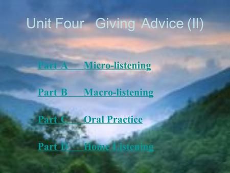 Unit FourGivingAdvice(II) PartAMicro-listening PartBMacro-listening PartCOral Practice PartDHome Listening.