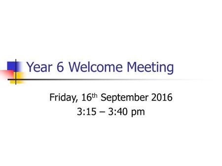 Year 6 Welcome Meeting Friday, 16 th September :15 – 3:40 pm.