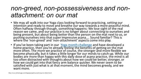 Non-greed, non-possessiveness and non- attachment: on our mat We may all walk into our Yoga class looking forward to practicing, setting our intention.