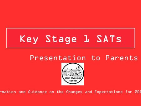 Key Stage 1 SATs Information and Guidance on the Changes and Expectations for 2015/16 Presentation to Parents.