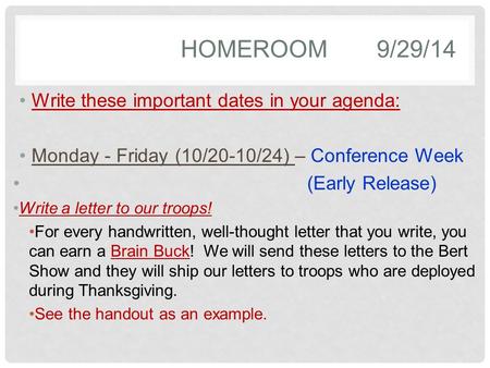 HOMEROOM9/29/14 Write these important dates in your agenda: Monday - Friday (10/20-10/24) – Conference Week (Early Release) Write a letter to our troops!