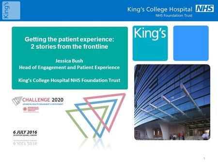 Getting the patient experience: 2 stories from the frontline Jessica Bush Head of Engagement and Patient Experience King’s College Hospital NHS Foundation.