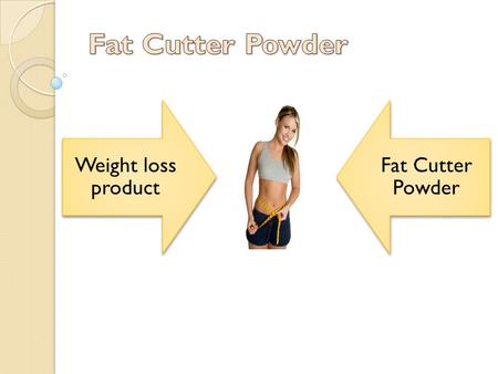 Weight loss product Fat Cutter Powder. Fat cutter powder Fat cutter powder is the original remedy to achieve a new weight and it is perfect weight loss.
