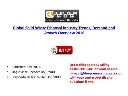 Global Solid Waste Disposal Industry Trends, Demand and Growth Overview 2016 Published: Oct 2016 Single User License: US$ 2900 Corporate User License: