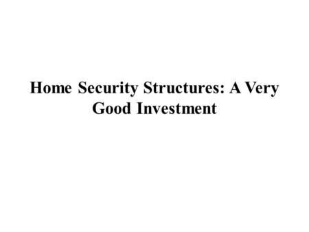 Home Security Structures: A Very Good Investment.