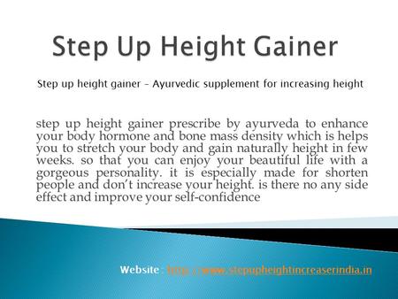 Step up height gainer prescribe by ayurveda to enhance your body hormone and bone mass density which is helps you to stretch your body and gain naturally.