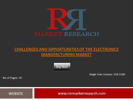 CHALLENGES AND OPPORTUNITIES OF THE ELECTRONICS MANUFACTURING MARKET  WEBSITE Single User License: US$ 1500 No of Pages: 24.