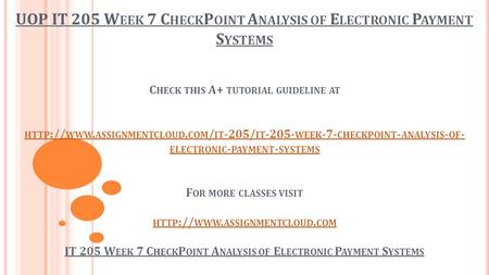 UOP IT 205 W EEK 7 C HECK P OINT A NALYSIS OF E LECTRONIC P AYMENT S YSTEMS C HECK THIS A+ TUTORIAL GUIDELINE AT HTTP :// WWW. ASSIGNMENTCLOUD. COM / IT.