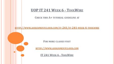 UOP IT 241 W EEK 6 - T OOL W IRE C HECK THIS A+ TUTORIAL GUIDELINE AT HTTP :// WWW. ASSIGNMENTCLOUD. COM / IT -241/ IT WEEK -6- TOOLWIRE F OR MORE.