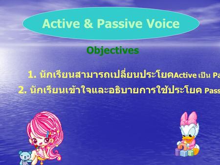 Objectives 1. นักเรียนสามารถเปลี่ยนประโยค Active เป็น Passive voice ได้ 2. นักเรียนเข้าใจและอธิบายการใช้ประโยค Passive Voice ได้ Active & Passive Voice.