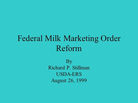 Federal Milk Marketing Order Reform By Richard P. Stillman USDA-ERS August 26, 1999.