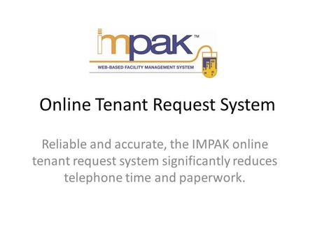 Online Tenant Request System Reliable and accurate, the IMPAK online tenant request system significantly reduces telephone time and paperwork.