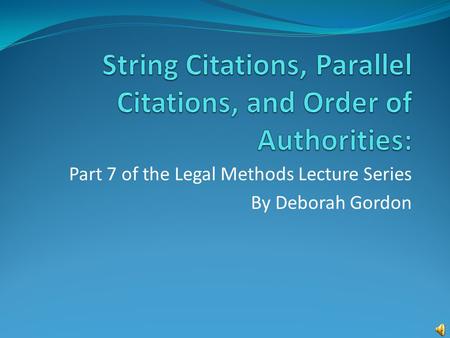 Part 7 of the Legal Methods Lecture Series By Deborah Gordon.