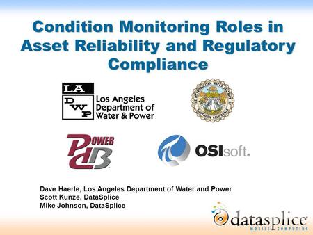 Condition Monitoring Roles in Asset Reliability and Regulatory Compliance Dave Haerle, Los Angeles Department of Water and Power Scott Kunze, DataSplice.