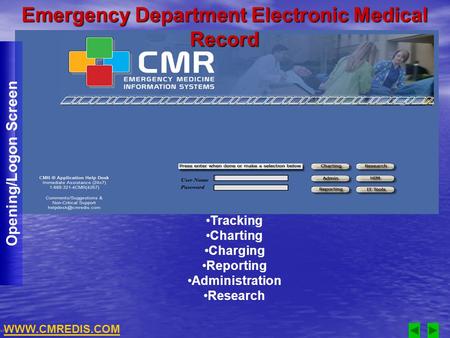 Opening/Logon Screen Tracking Charting Charging Reporting Administration Research WWW.CMREDIS.COM Emergency Department Electronic Medical Record.