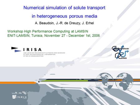 Numerical simulation of solute transport in heterogeneous porous media A. Beaudoin, J.-R. de Dreuzy, J. Erhel Workshop High Performance Computing at LAMSIN.