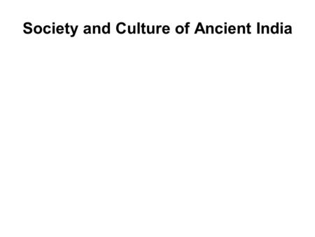 Society and Culture of Ancient India A background knowledge of the society and culture of ancient India, before and during the time of the Buddha, is essential.