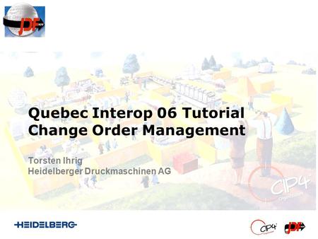 Quebec Interop 06 Tutorial Change Order Management Torsten Ihrig Heidelberger Druckmaschinen AG.