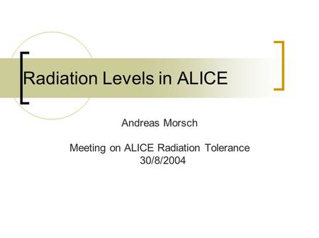 Radiation Levels in ALICE Andreas Morsch Meeting on ALICE Radiation Tolerance 30/8/2004.