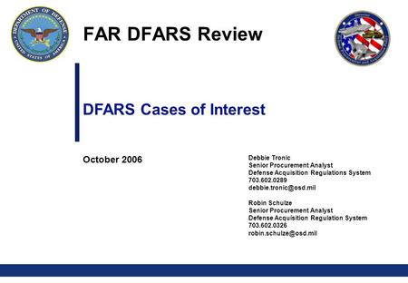 0 DFARS Cases of Interest October 2006 Debbie Tronic Senior Procurement Analyst Defense Acquisition Regulations System 703.602.0289