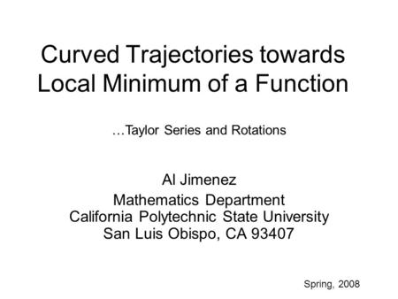 Curved Trajectories towards Local Minimum of a Function Al Jimenez Mathematics Department California Polytechnic State University San Luis Obispo, CA 93407.