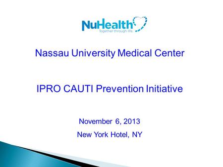 Nassau University Medical Center IPRO CAUTI Prevention Initiative November 6, 2013 New York Hotel, NY.