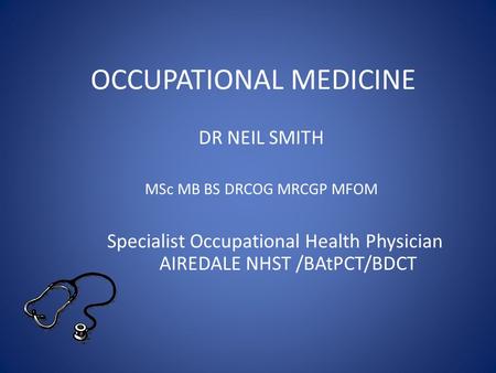 OCCUPATIONAL MEDICINE DR NEIL SMITH MSc MB BS DRCOG MRCGP MFOM Specialist Occupational Health Physician AIREDALE NHST /BAtPCT/BDCT.