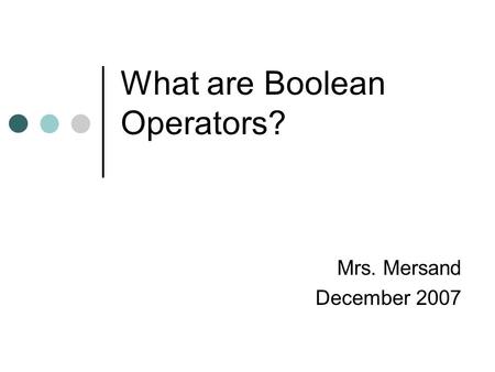 What are Boolean Operators? Mrs. Mersand December 2007.