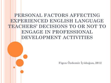 PERSONAL FACTORS AFFECTING EXPERIENCED ENGLISH LANGUAGE TEACHERS DECISIONS TO OR NOT TO ENGAGE IN PROFESSIONAL DEVELOPMENT ACTIVITIES Figen Özdemir İyidoğan,
