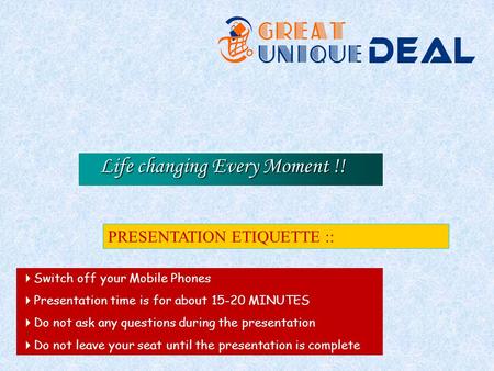Life changing Every Moment !! PRESENTATION ETIQUETTE :: Switch off your Mobile Phones Presentation time is for about 15-20 MINUTES Do not ask any questions.