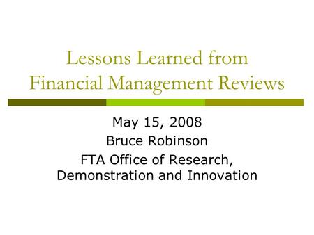 Lessons Learned from Financial Management Reviews May 15, 2008 Bruce Robinson FTA Office of Research, Demonstration and Innovation.